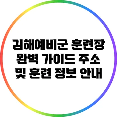 김해예비군 훈련장 완벽 가이드: 주소 및 훈련 정보 안내