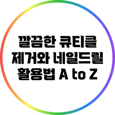 깔끔한 큐티클 제거와 네일드릴 활용법 A to Z