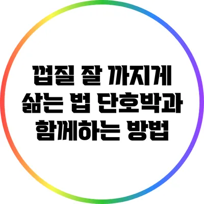 껍질 잘 까지게 삶는 법: 단호박과 함께하는 방법
