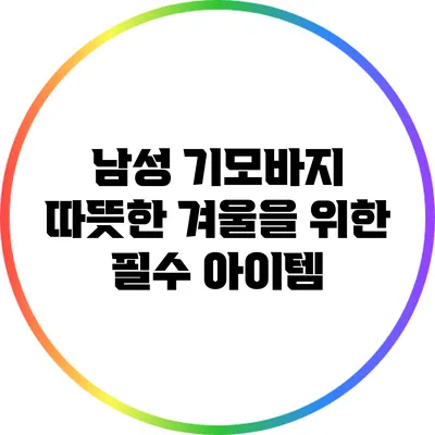 남성 기모바지: 따뜻한 겨울을 위한 필수 아이템