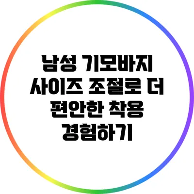 남성 기모바지 사이즈 조절로 더 편안한 착용 경험하기