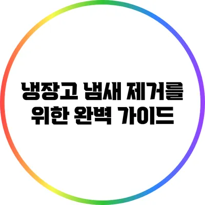 냉장고 냄새 제거를 위한 완벽 가이드