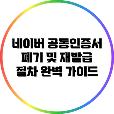네이버 공동인증서 폐기 및 재발급 절차 완벽 가이드