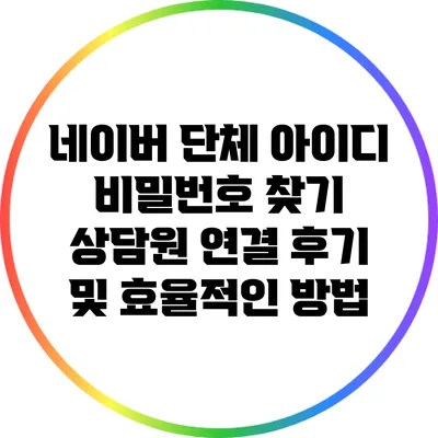 네이버 단체 아이디 비밀번호 찾기: 상담원 연결 후기 및 효율적인 방법