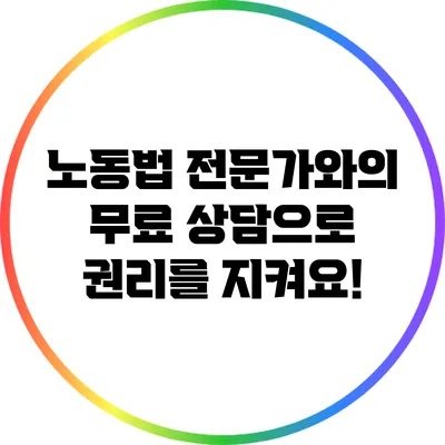 노동법 전문가와의 무료 상담으로 권리를 지켜요!