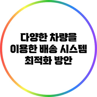 다양한 차량을 이용한 배송 시스템 최적화 방안