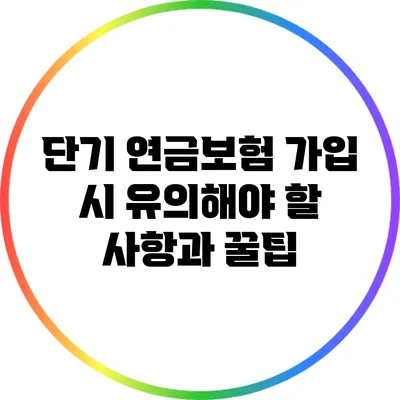 단기 연금보험 가입 시 유의해야 할 사항과 꿀팁