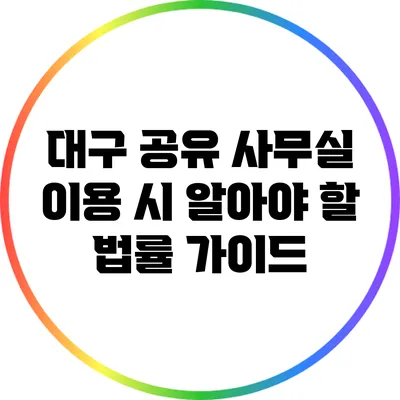 대구 공유 사무실 이용 시 알아야 할 법률 가이드