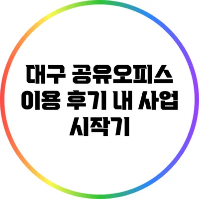 대구 공유오피스 이용 후기: 내 사업 시작기