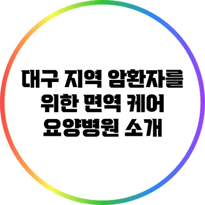 대구 지역 암환자를 위한 면역 케어 요양병원 소개