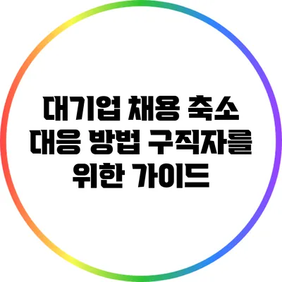 대기업 채용 축소 대응 방법: 구직자를 위한 가이드