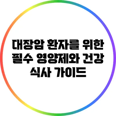 대장암 환자를 위한 필수 영양제와 건강 식사 가이드