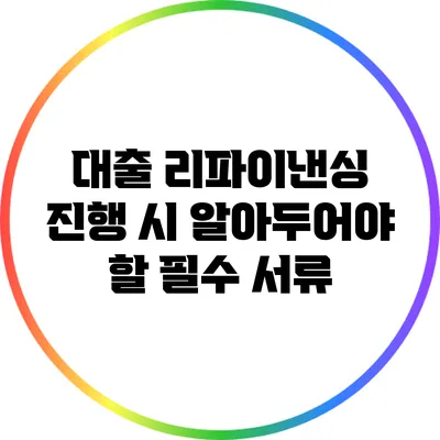 대출 리파이낸싱 진행 시 알아두어야 할 필수 서류