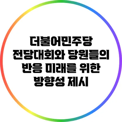 더불어민주당 전당대회와 당원들의 반응: 미래를 위한 방향성 제시