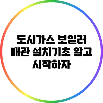도시가스 보일러 배관 설치기초: 알고 시작하자