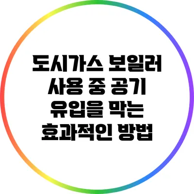 도시가스 보일러 사용 중 공기 유입을 막는 효과적인 방법
