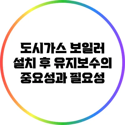 도시가스 보일러 설치 후 유지보수의 중요성과 필요성