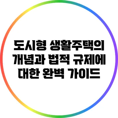 도시형 생활주택의 개념과 법적 규제에 대한 완벽 가이드