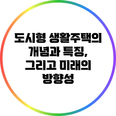 도시형 생활주택의 개념과 특징, 그리고 미래의 방향성