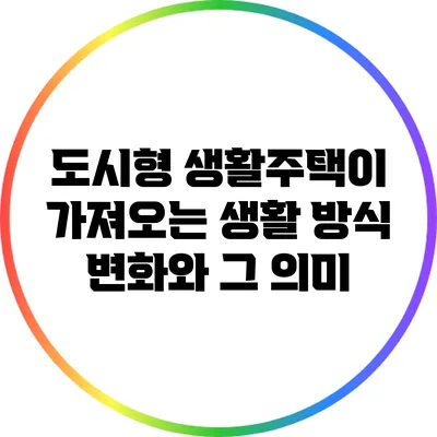 도시형 생활주택이 가져오는 생활 방식 변화와 그 의미