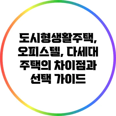 도시형생활주택, 오피스텔, 다세대 주택의 차이점과 선택 가이드