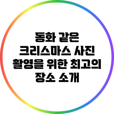 동화 같은 크리스마스 사진 촬영을 위한 최고의 장소 소개