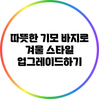 따뜻한 기모 바지로 겨울 스타일 업그레이드하기