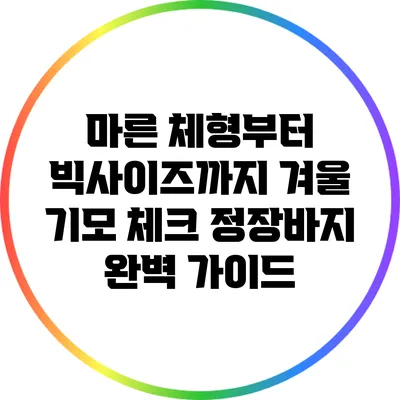 마른 체형부터 빅사이즈까지 겨울 기모 체크 정장바지 완벽 가이드