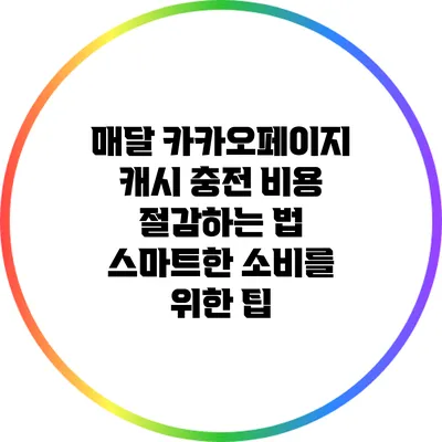 매달 카카오페이지 캐시 충전 비용 절감하는 법: 스마트한 소비를 위한 팁