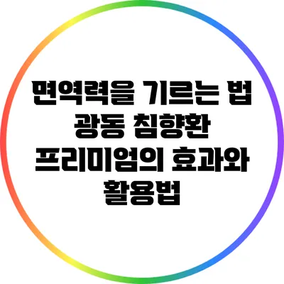 면역력을 기르는 법: 광동 침향환 프리미엄의 효과와 활용법