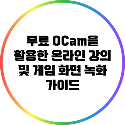 무료 OCam을 활용한 온라인 강의 및 게임 화면 녹화 가이드