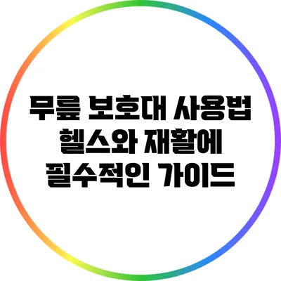 무릎 보호대 사용법: 헬스와 재활에 필수적인 가이드