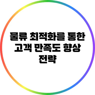 물류 최적화를 통한 고객 만족도 향상 전략