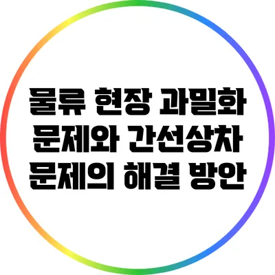 물류 현장 과밀화 문제와 간선상차 문제의 해결 방안