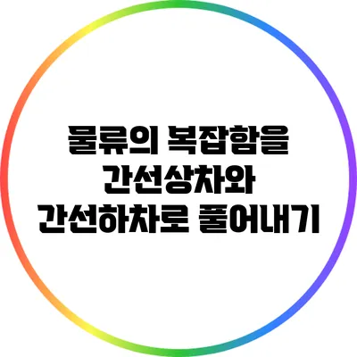 물류의 복잡함을 간선상차와 간선하차로 풀어내기