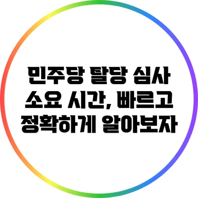 민주당 탈당 심사 소요 시간, 빠르고 정확하게 알아보자