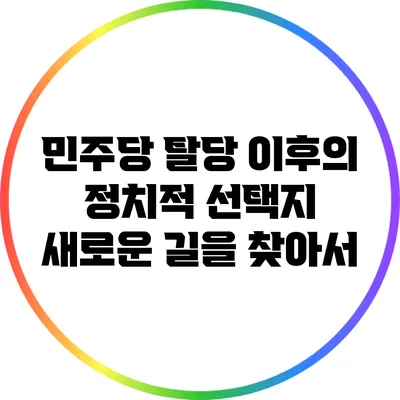 민주당 탈당 이후의 정치적 선택지: 새로운 길을 찾아서