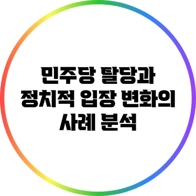 민주당 탈당과 정치적 입장 변화의 사례 분석