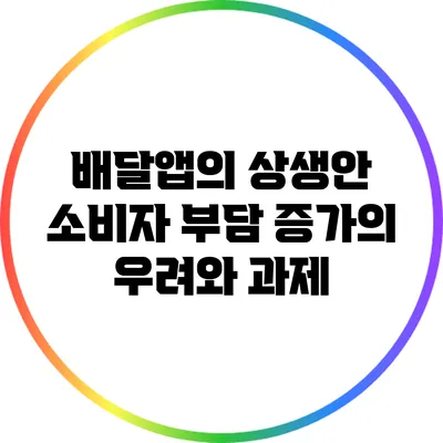 배달앱의 상생안: 소비자 부담 증가의 우려와 과제