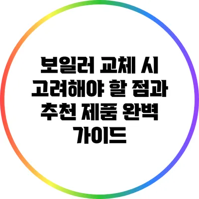 보일러 교체 시 고려해야 할 점과 추천 제품 완벽 가이드