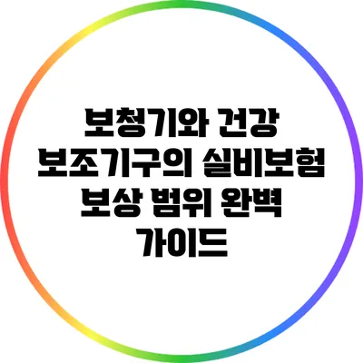 보청기와 건강 보조기구의 실비보험 보상 범위 완벽 가이드