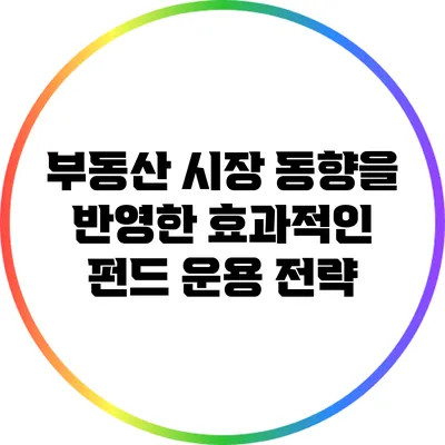 부동산 시장 동향을 반영한 효과적인 펀드 운용 전략