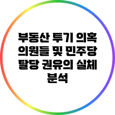 부동산 투기 의혹 의원들 및 민주당 탈당 권유의 실체 분석