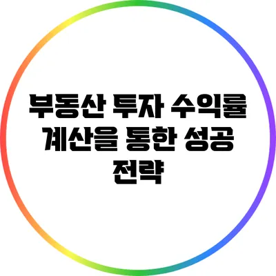 부동산 투자 수익률 계산을 통한 성공 전략