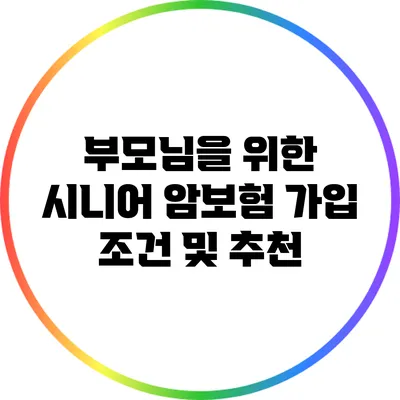 부모님을 위한 시니어 암보험 가입 조건 및 추천