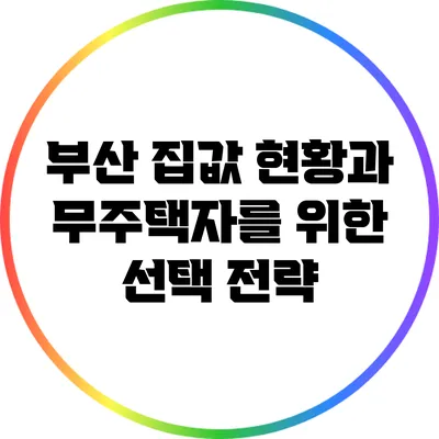 부산 집값 현황과 무주택자를 위한 선택 전략