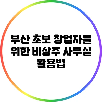 부산 초보 창업자를 위한 비상주 사무실 활용법