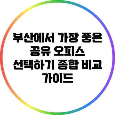 부산에서 가장 좋은 공유 오피스 선택하기: 종합 비교 가이드