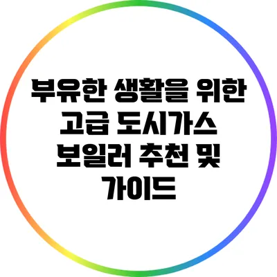 부유한 생활을 위한 고급 도시가스 보일러 추천 및 가이드