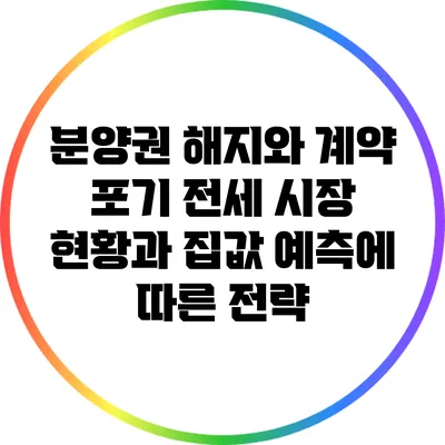 분양권 해지와 계약 포기: 전세 시장 현황과 집값 예측에 따른 전략